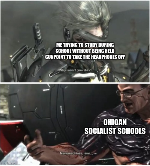 My school is too socialist! (Do not take it seriously like its 9/11 you liberal snowdonkeys) | ME TRYING TO STUDY DURING SCHOOL WITHOUT BEING HELD GUNPOINT TO TAKE THE HEADPHONES OFF; OHIOAN SOCIALIST SCHOOLS | image tagged in why won't you die,schools and socialism don't mix,liberals hate success and love marxism | made w/ Imgflip meme maker