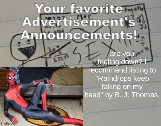 Slidecast Ad Announcement 2 | are you feeling down? I recommend listing to "Raindrops keep falling on my head" by B. J. Thomas. | image tagged in slidecast ad announcement 2 | made w/ Imgflip meme maker