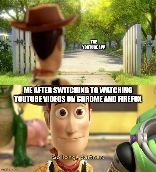 apparently the youtube app is considered out-of-date now? | THE YOUTUBE APP; ME AFTER SWITCHING TO WATCHING YOUTUBE VIDEOS ON CHROME AND FIREFOX | image tagged in so long partner,youtube | made w/ Imgflip meme maker