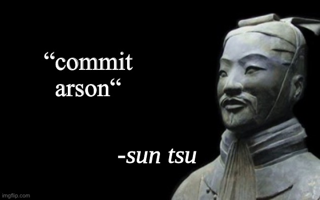 sun tsu fake quote | “commit arson“ | image tagged in sun tsu fake quote | made w/ Imgflip meme maker