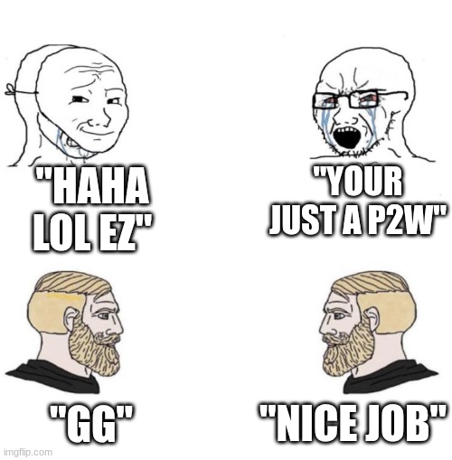 Chad we know | "HAHA LOL EZ"; "YOUR JUST A P2W"; "NICE JOB"; "GG" | image tagged in chad we know | made w/ Imgflip meme maker