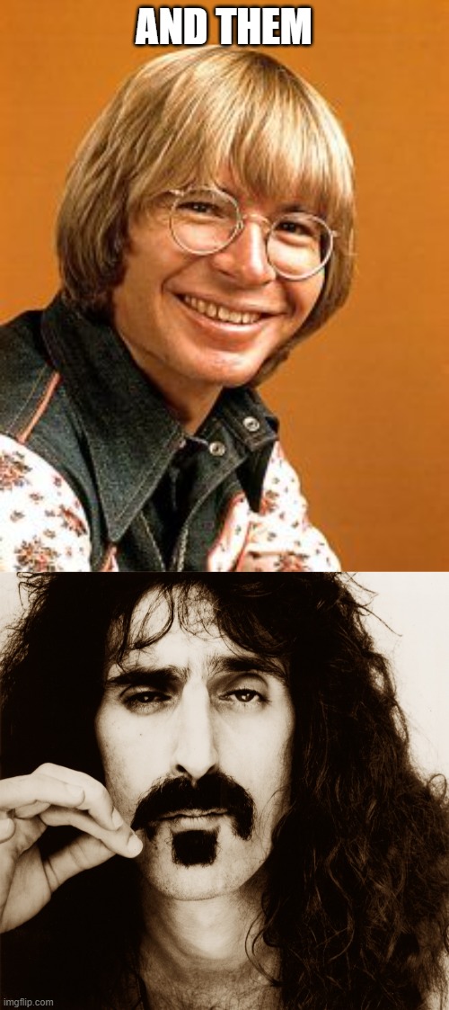AND THEM | image tagged in john denver,frank zappa | made w/ Imgflip meme maker