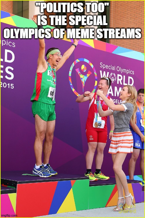 special olympics gold medal | "POLITICS TOO" IS THE SPECIAL OLYMPICS OF MEME STREAMS | image tagged in special olympics gold medal | made w/ Imgflip meme maker