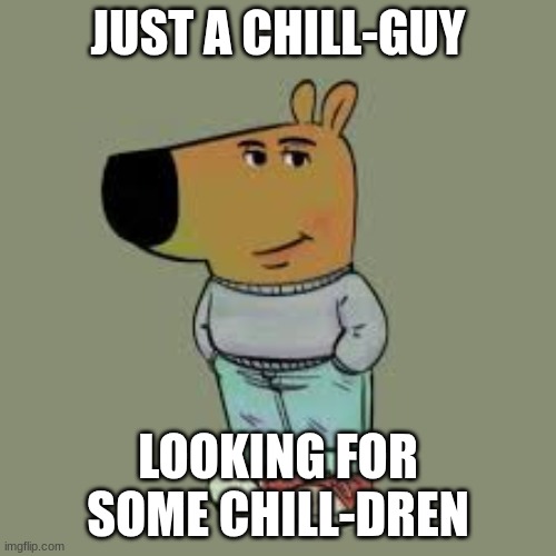 I'm just a chill guy | JUST A CHILL-GUY; LOOKING FOR SOME CHILL-DREN | image tagged in i'm just a chill guy | made w/ Imgflip meme maker