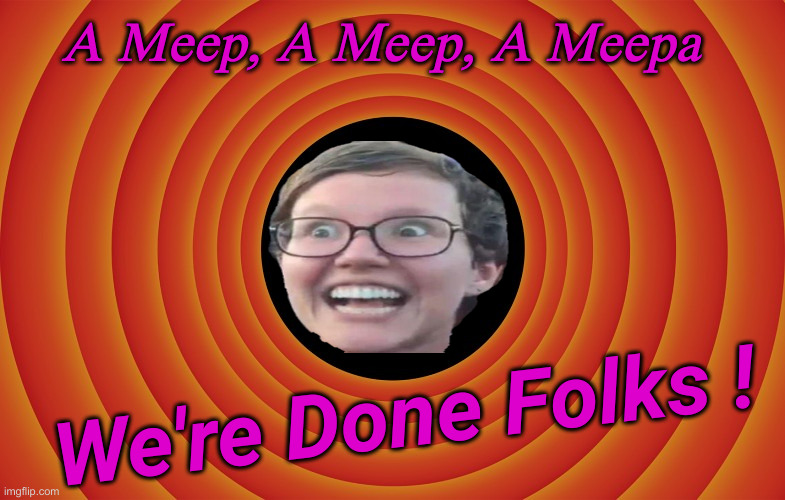 Liberal Policy Channel Signing Off ! | A Meep, A Meep, A Meepa; We're Done Folks ! | image tagged in looney tunes background blank,political meme,politics,funny memes,funny | made w/ Imgflip meme maker