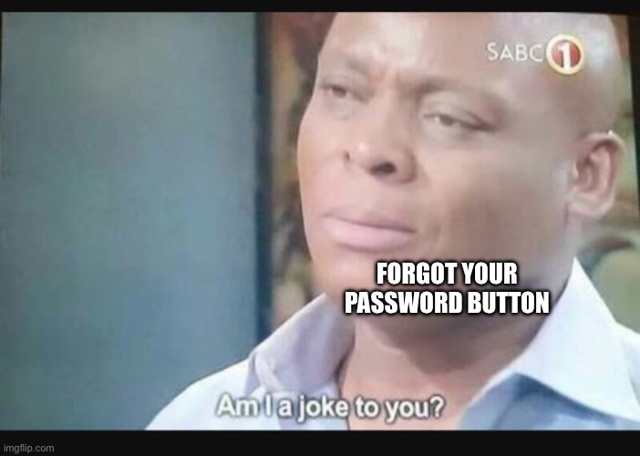 Am I a joke to you? | FORGOT YOUR PASSWORD BUTTON | image tagged in am i a joke to you | made w/ Imgflip meme maker