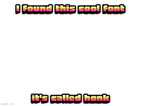 I found this cool font; it's called honk | image tagged in font | made w/ Imgflip meme maker