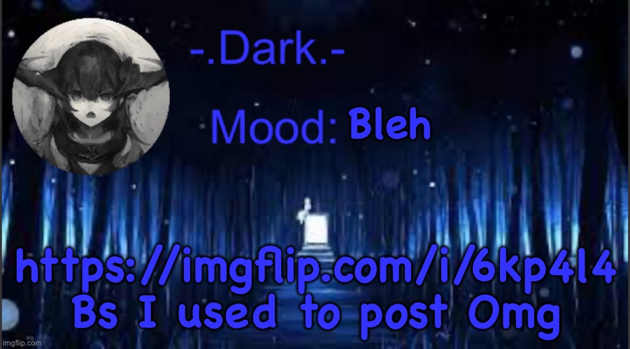 Dark’s blue announcement temp | Bleh; https://imgflip.com/i/6kp4l4 Bs I used to post Omg | image tagged in dark s blue announcement temp | made w/ Imgflip meme maker