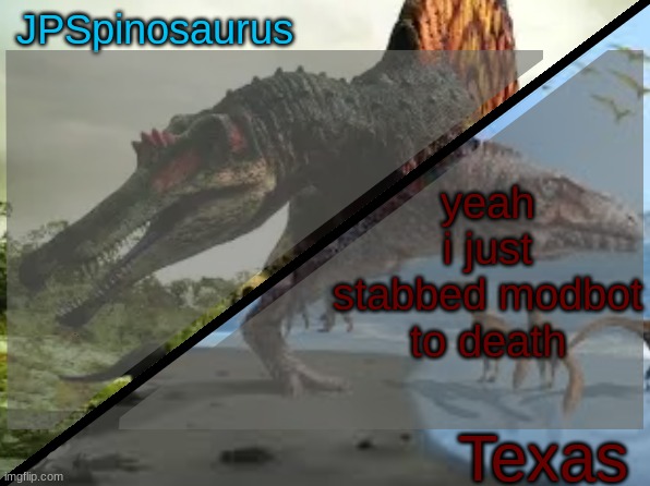 JPSpinosaurus x Texas shared template | yeah i just stabbed modbot to death | image tagged in jpspinosaurus x texas shared template | made w/ Imgflip meme maker