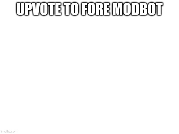 jninjinjiijnjiji | UPVOTE TO FORE MODBOT | image tagged in ioii | made w/ Imgflip meme maker