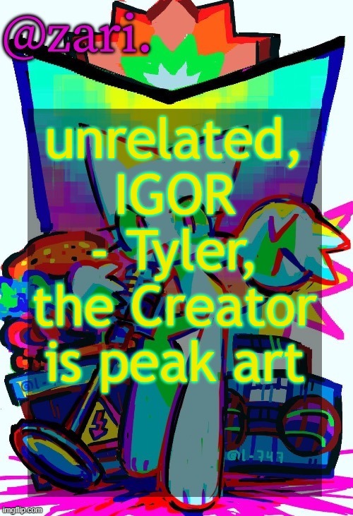 zari.'s femtanyl temp (ty mini_soda) | unrelated, IGOR - Tyler, the Creator is peak art | image tagged in zari 's femtanyl temp ty mini_soda | made w/ Imgflip meme maker