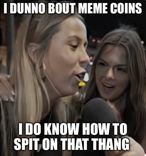 Hawk Tuah Spat on that thang | I DUNNO BOUT MEME COINS; I DO KNOW HOW TO SPIT ON THAT THANG | image tagged in hawk tuah,hawk tuah meme coing,spit on that thang,hawk tuah shit coin | made w/ Imgflip meme maker