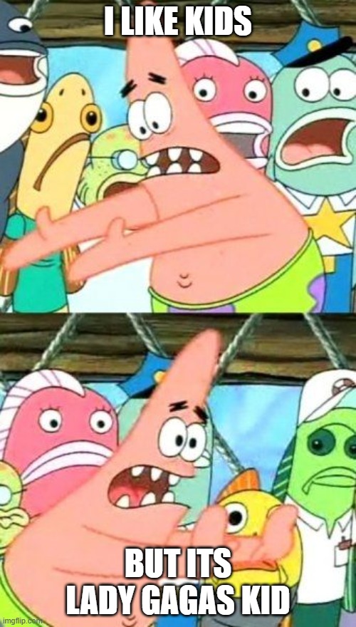 Put It Somewhere Else Patrick | I LIKE KIDS; BUT ITS LADY GAGAS KID | image tagged in memes,put it somewhere else patrick | made w/ Imgflip meme maker