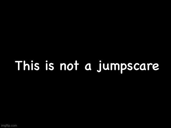 https://www.thisisnotajumpscare.com/ | This is not a jumpscare | made w/ Imgflip meme maker