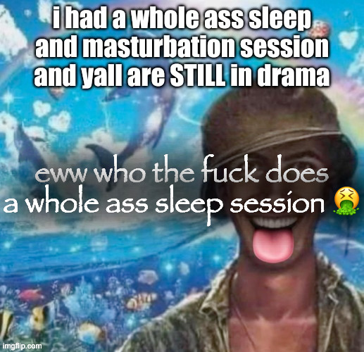 eww who the fuck does a whole ass sleep session 🤮 | made w/ Imgflip meme maker