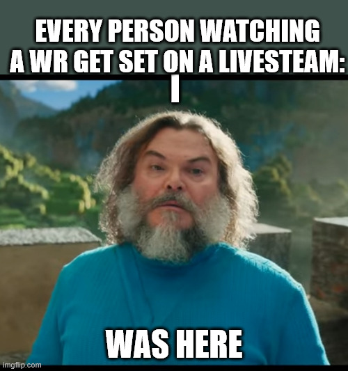 I WAS HERE | EVERY PERSON WATCHING A WR GET SET ON A LIVESTEAM:; I; WAS HERE | image tagged in i am steve | made w/ Imgflip meme maker