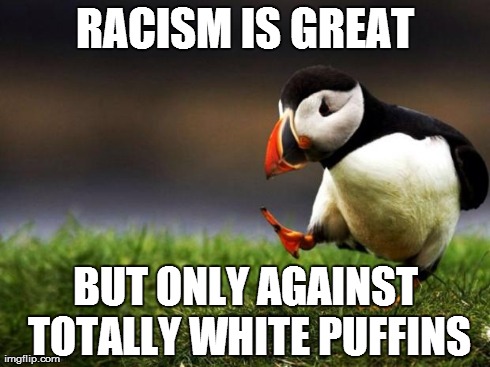 Unpopular Opinion Puffin | RACISM IS GREAT BUT ONLY AGAINST TOTALLY WHITE PUFFINS | image tagged in memes,unpopular opinion puffin | made w/ Imgflip meme maker