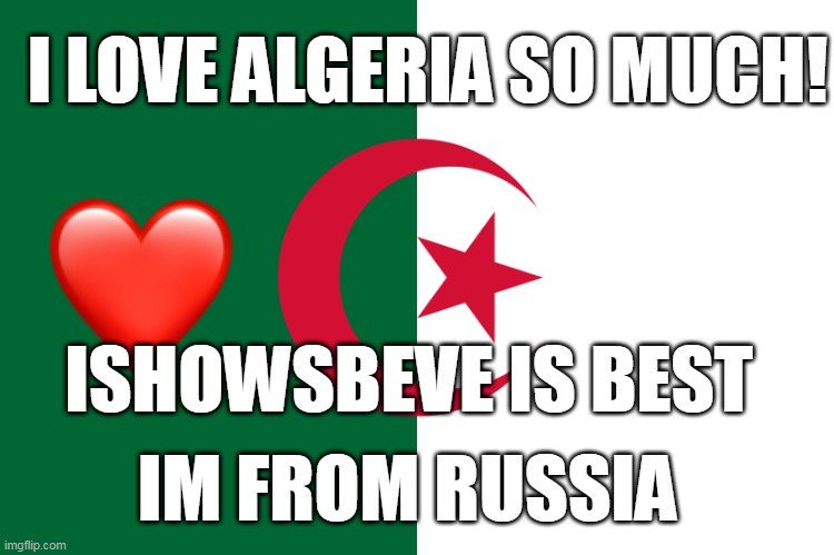 algeria flag | I LOVE ALGERIA SO MUCH! ISHOWSBEVE IS BEST; IM FROM RUSSIA | image tagged in algeria flag | made w/ Imgflip meme maker