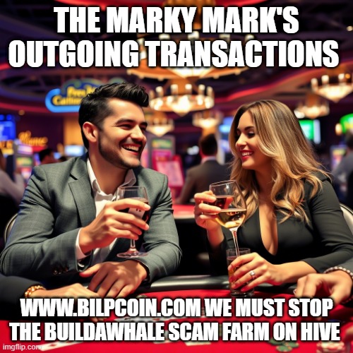 THE MARKY MARK'S OUTGOING TRANSACTIONS; WWW.BILPCOIN.COM WE MUST STOP THE BUILDAWHALE SCAM FARM ON HIVE | made w/ Imgflip meme maker