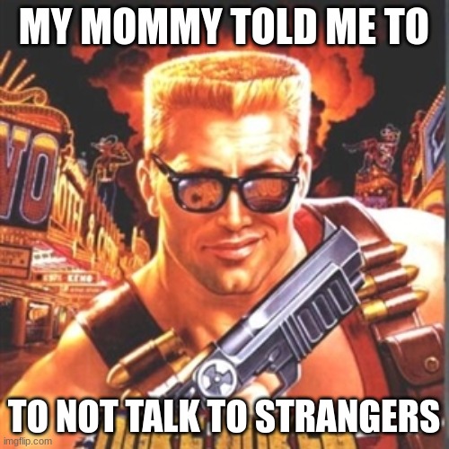 MY MOMMY TOLD ME TO TO NOT TALK TO STRANGERS | image tagged in duke nukem | made w/ Imgflip meme maker