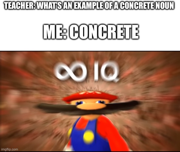 Think about it | TEACHER: WHAT’S AN EXAMPLE OF A CONCRETE NOUN; ME: CONCRETE | image tagged in infinity iq mario,funny,think about it | made w/ Imgflip meme maker