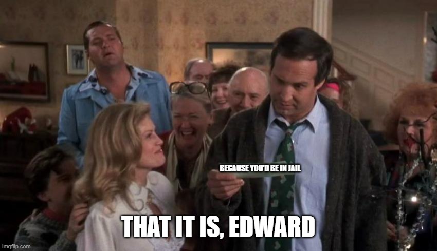 The Gift that Keeps Giving | BECAUSE YOU'D BE IN JAIL THAT IT IS, EDWARD | image tagged in the gift that keeps giving | made w/ Imgflip meme maker