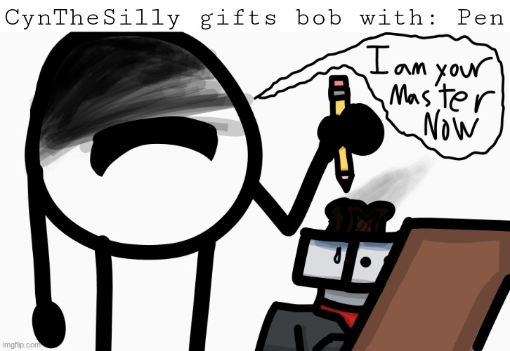 Oh noes | CynTheSilly gifts bob with: Pen | image tagged in imagine looking at the tags | made w/ Imgflip meme maker