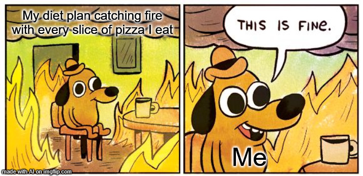 definitely | My diet plan catching fire with every slice of pizza I eat; Me | image tagged in memes,this is fine | made w/ Imgflip meme maker