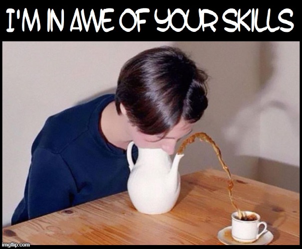 Think of the Hours of Practice to Achieve Such Nirvana | image tagged in vince vance,teapot,coffee cup,teacup,skills,funny memes | made w/ Imgflip meme maker