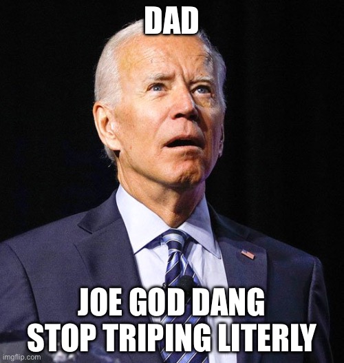 Joe | DAD; JOE GOD DANG STOP TRIPING LITERLY | image tagged in joe biden | made w/ Imgflip meme maker