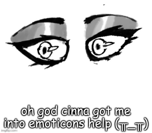 <3 | oh god cinna got me into emoticons help (╥_╥) | image tagged in 3 | made w/ Imgflip meme maker