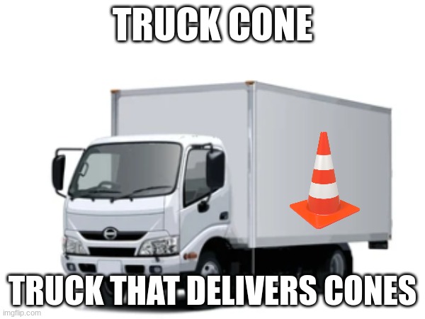 truck cone | TRUCK CONE; TRUCK THAT DELIVERS CONES | image tagged in conehead,okay truck,truck | made w/ Imgflip meme maker