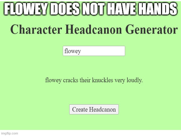 how? how? HOW?!?!?!?!??! | FLOWEY DOES NOT HAVE HANDS | image tagged in character headcanon generater,undertale,flowey | made w/ Imgflip meme maker