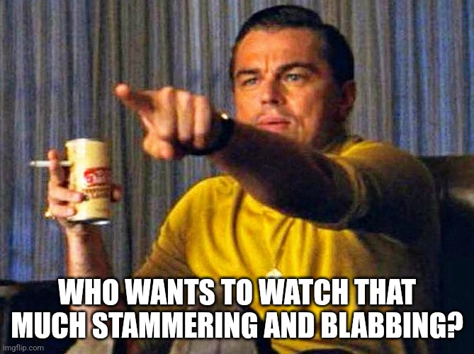 Leonardo Dicaprio pointing at tv | WHO WANTS TO WATCH THAT MUCH STAMMERING AND BLABBING? | image tagged in leonardo dicaprio pointing at tv | made w/ Imgflip meme maker