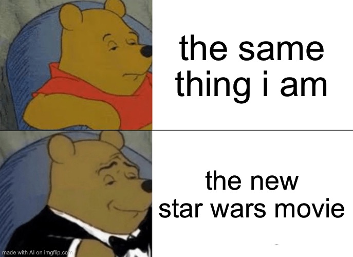 Tuxedo Winnie The Pooh | the same thing i am; the new star wars movie | image tagged in memes,tuxedo winnie the pooh | made w/ Imgflip meme maker