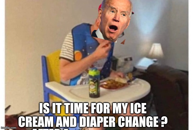 IS IT TIME FOR MY ICE CREAM AND DIAPER CHANGE ? | made w/ Imgflip meme maker