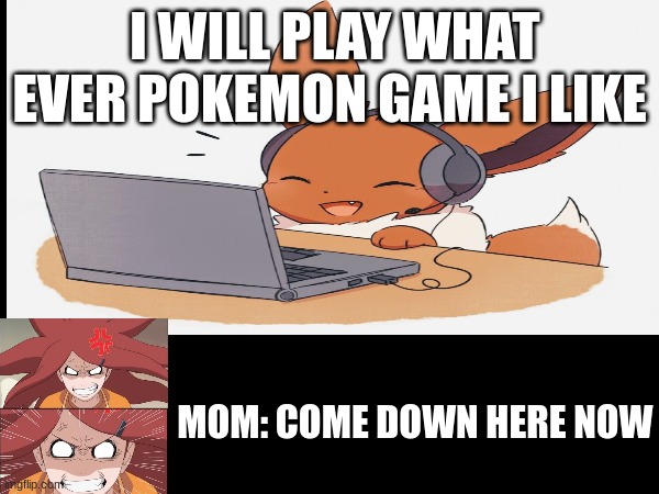 When I try to play Pokemon | I WILL PLAY WHAT EVER POKEMON GAME I LIKE; MOM: COME DOWN HERE NOW | image tagged in pokemon,eevee | made w/ Imgflip meme maker