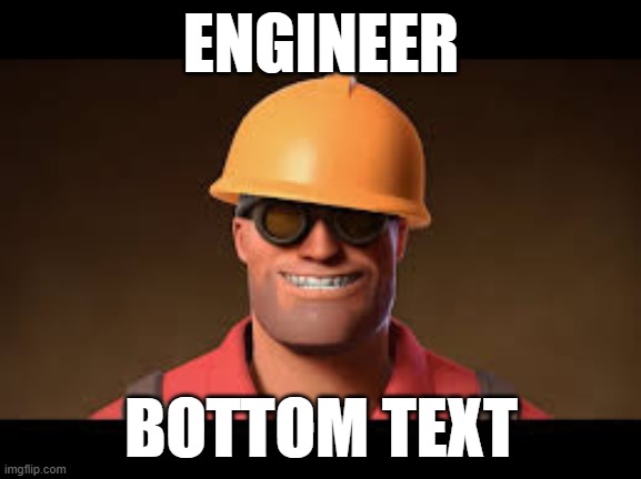 engineer | ENGINEER; BOTTOM TEXT | image tagged in memes | made w/ Imgflip meme maker