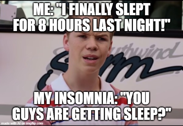 You Guys are Getting Paid | ME: "I FINALLY SLEPT FOR 8 HOURS LAST NIGHT!"; MY INSOMNIA: "YOU GUYS ARE GETTING SLEEP?" | image tagged in you guys are getting paid | made w/ Imgflip meme maker