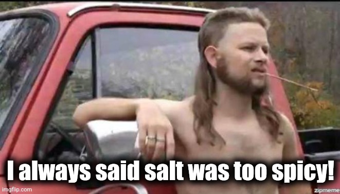 almost politically correct redneck | I always said salt was too spicy! | image tagged in almost politically correct redneck | made w/ Imgflip meme maker