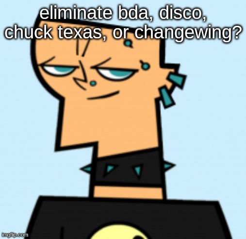 duncan | eliminate bda, disco, chuck texas, or changewing? | image tagged in duncan | made w/ Imgflip meme maker