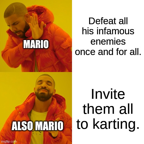 Accurate? | Defeat all his infamous enemies once and for all. MARIO; Invite them all to karting. ALSO MARIO | image tagged in memes,drake hotline bling,funny,relatable,drake,hotline bling | made w/ Imgflip meme maker