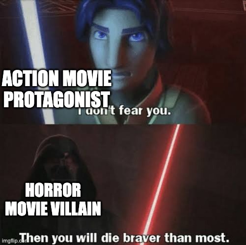 who wins? | ACTION MOVIE PROTAGONIST; HORROR MOVIE VILLAIN | image tagged in then you will die braver than most,star wars,star wars rebels,why are you reading this | made w/ Imgflip meme maker