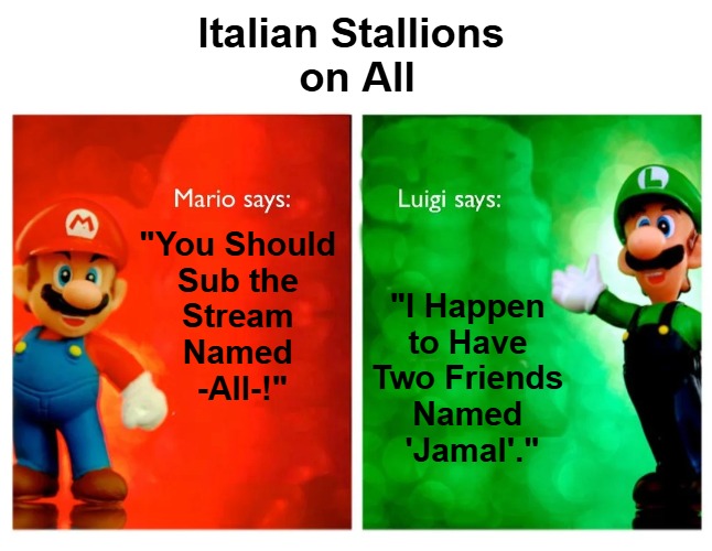 {meme template} Italian Stallions Say [HQ] {meme template} | Italian Stallions 

on All; "You Should 

Sub the 

Stream 

Named 

-All-!"; "I Happen 

to Have 

Two Friends 

Named 

'Jamal'." | image tagged in italian stallions say hq,luigi,compare and contrast,mario,point and counterpoint,thanks for sharing | made w/ Imgflip meme maker