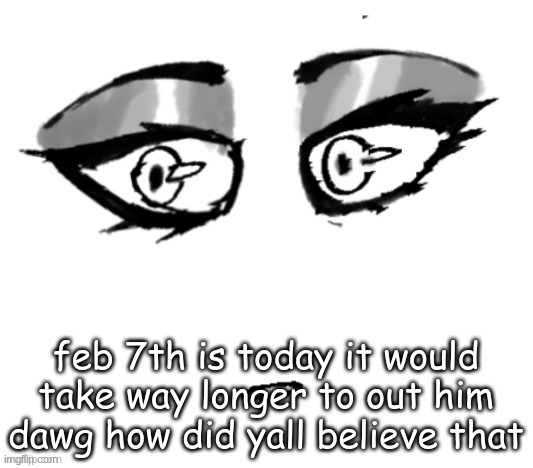 <3 | feb 7th is today it would take way longer to out him dawg how did yall believe that | image tagged in 3 | made w/ Imgflip meme maker