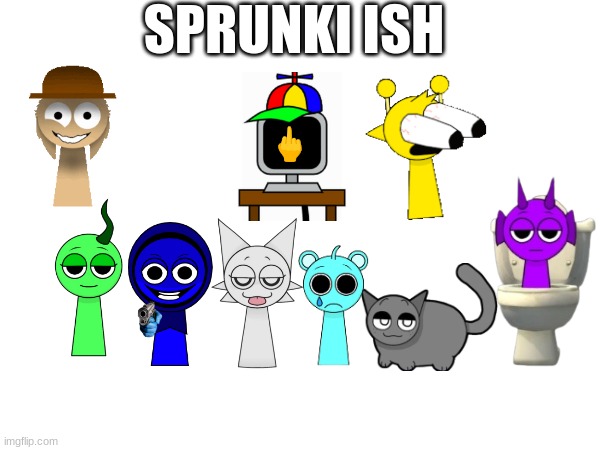 its sprunki! kinda... | SPRUNKI ISH; 🖕 | image tagged in funny memes,that would be great | made w/ Imgflip meme maker