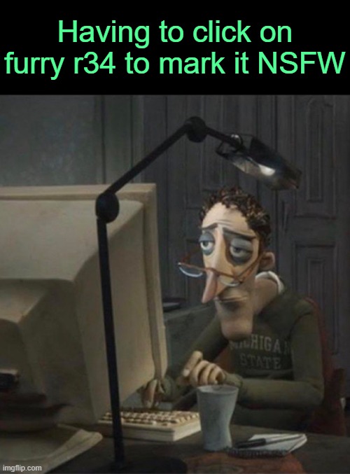 . | Having to click on furry r34 to mark it NSFW | image tagged in tired dad at computer | made w/ Imgflip meme maker