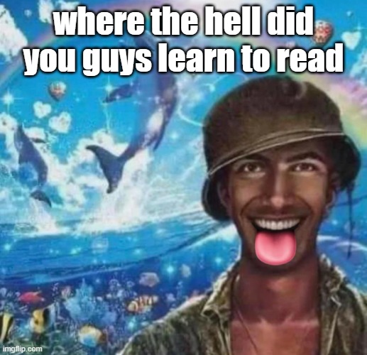 freaky 1000 yard symphony | where the hell did you guys learn to read | image tagged in freaky 1000 yard symphony | made w/ Imgflip meme maker