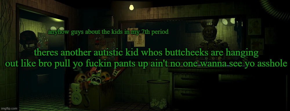 ew | anyhow guys about the kids in my 7th period; theres another autistic kid whos buttcheeks are hanging out like bro pull yo fuckin pants up ain't no one wanna see yo asshole | image tagged in lemme in | made w/ Imgflip meme maker