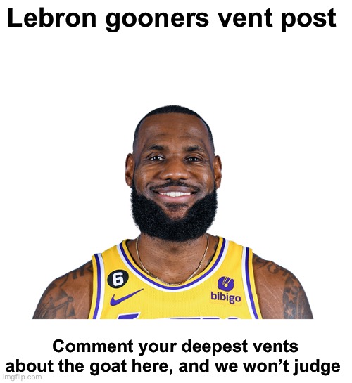 Lebron James | Lebron gooners vent post; Comment your deepest vents about the goat here, and we won’t judge | image tagged in lebron james | made w/ Imgflip meme maker